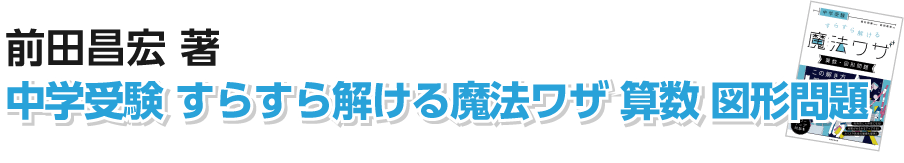 前田昌宏著 中学受験 スラスラ解ける魔法ワザ 算数図形問題