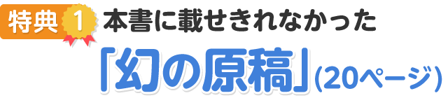 特典①書籍に載せられなかった「幻の原稿」