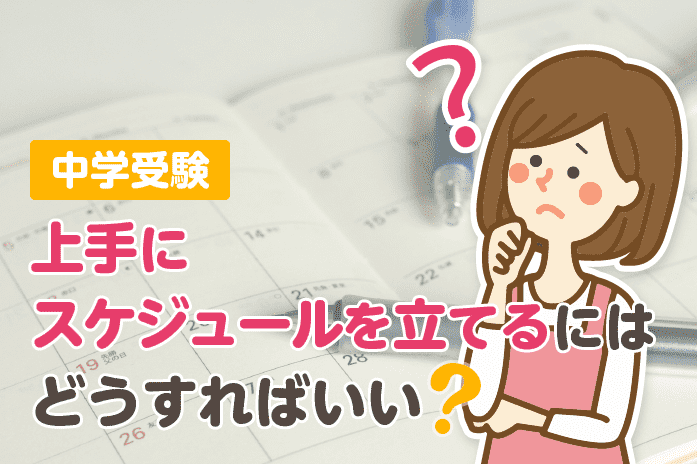 中学受験 上手にスケジュールを立てるにはどうすればいい?