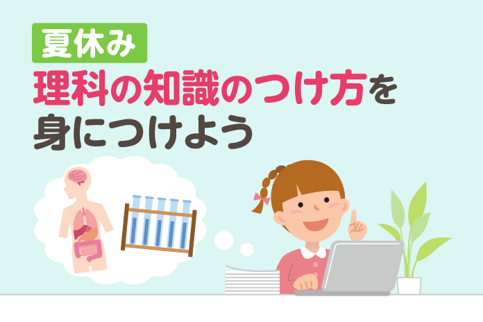 夏休み 理科の知識のつけ方を身につけよう