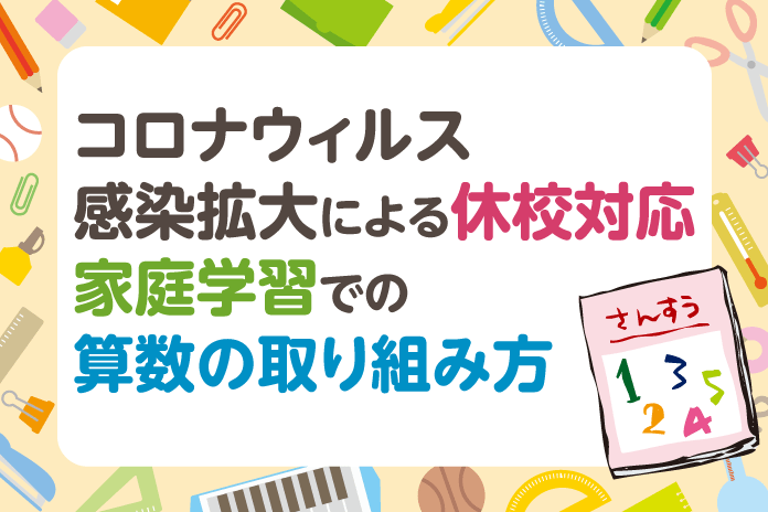 コロナウィルス感染拡大による休校対応 家庭学習での算数の取り組み方