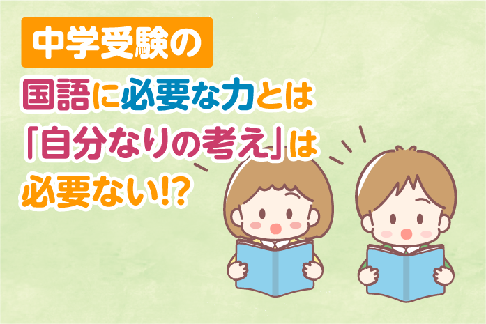 中学受験の国語に必要な力とは。「自分なりの考え」は必要ない!?