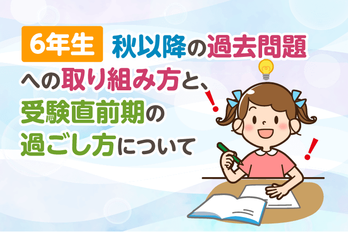 6年生秋以降の過去問題への取り組み方と、受験直前期の過ごし方について