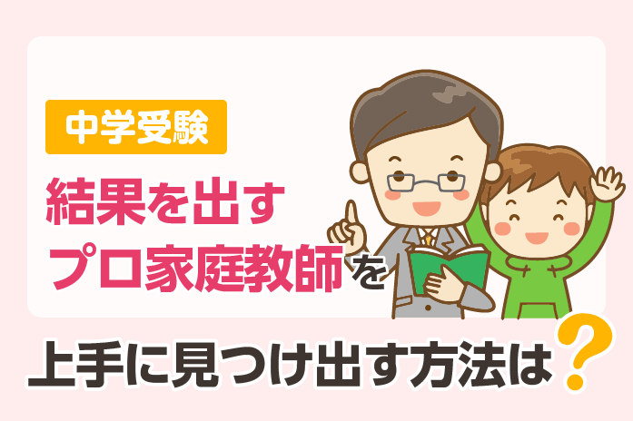 中学受験 『プロ家庭教師』の見分け方 -6か条- 上手に見つけ出す方法は?