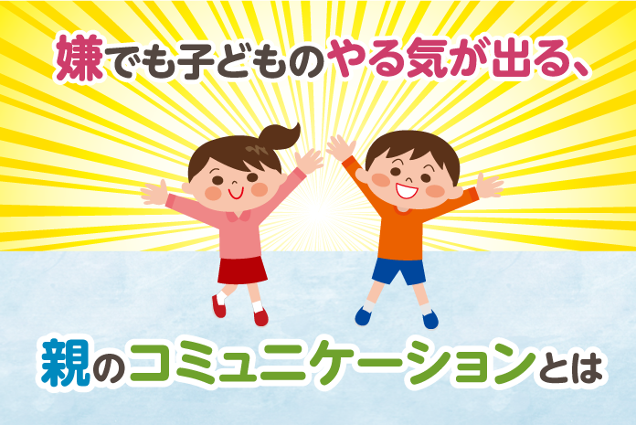 嫌でも子どものやる気が出る 親のコミュニケーションとは 中学受験情報局 かしこい塾の使い方