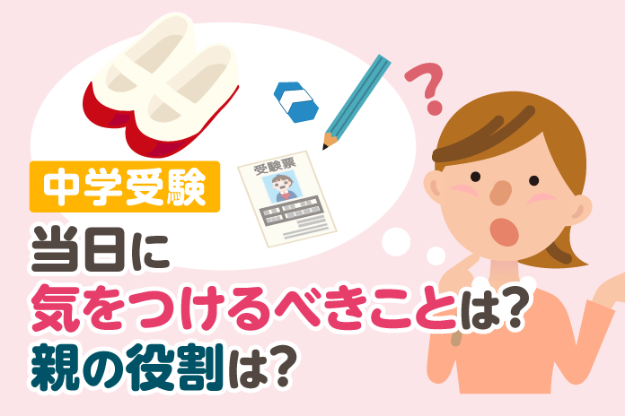 中学受験 当日に気をつけるべきことは?親の役割は?