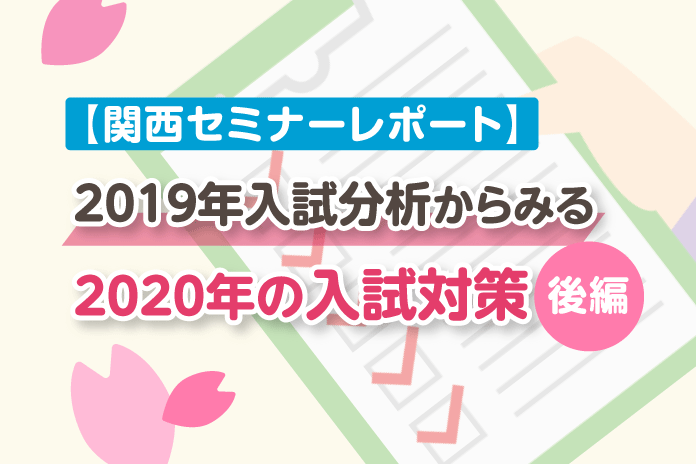【関西セミナーレポート】2019年の入試分析からみる2020年入試対策について(後編)