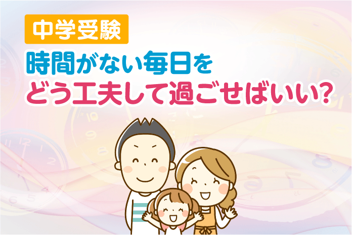 中学受験 時間がない毎日をどう工夫して過ごせばいい?