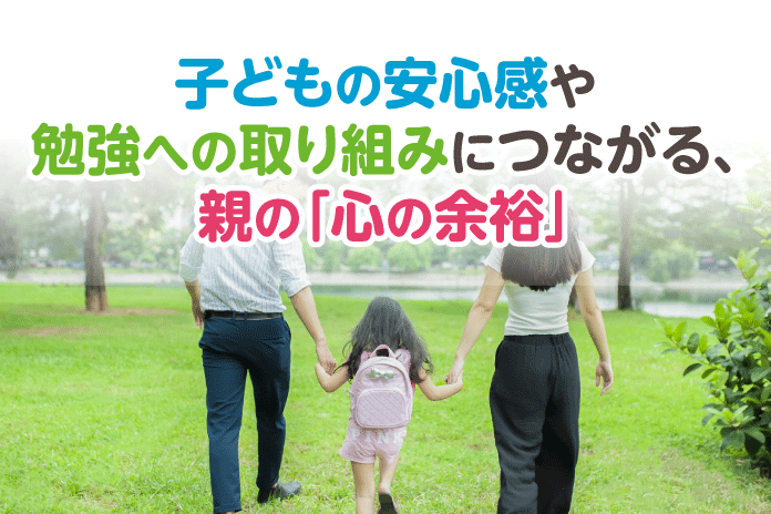 子どもの安心感や勉強への取り組みにつながる、親の「心の余裕」