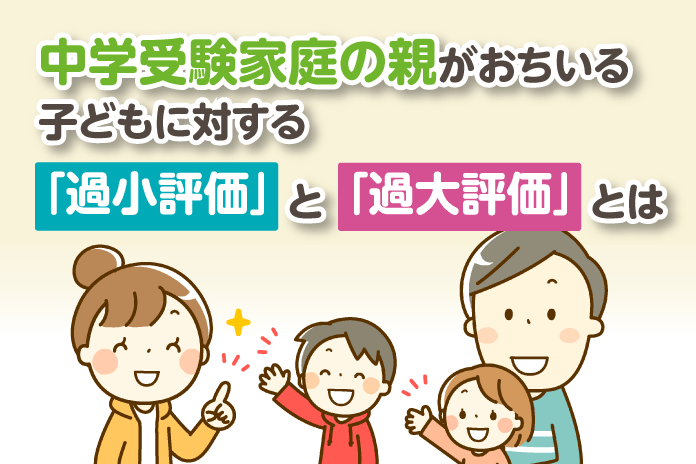 中学受験家庭の親がおちいる子どもに対する「過小評価」と「過大評価」とは