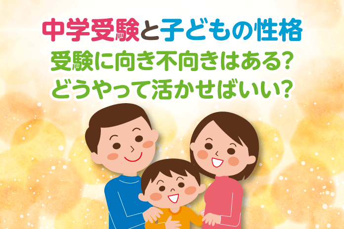 中学受験と子どもの性格 受験に向き不向きはある?どうやって活かせばいい?