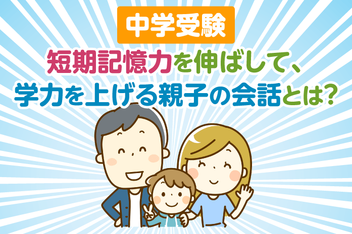 【中学受験】短期記憶力を伸ばして、学力を上げる親子の会話とは?