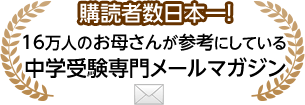 16万人のお母さんが参考にしている中学受験専門メールマガジン