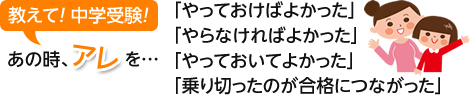 教えて！中学受験「やっておけばよかったこと」「やらなければよかったこと」「やってよかったこと」