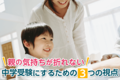 親の気持ちが折れない中学受験にするための3つの視点