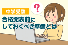 中学受験 合格発表前にしておくべき準備とは