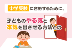 中学受験に合格するために、子どものやる気と本気を出させる方法とは