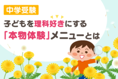 中学受験　子どもを理科好きにする「本物体験」メニューとは