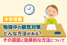 中学受験　勉強中の眠気対策、どんな方法がある？その原因と効果的な方法について