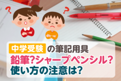 中学受験の筆記用具　鉛筆？シャープペンシル？使い方の注意は？