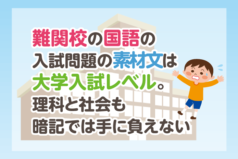 難関校の国語の入試問題の素材文は大学入試レベル。理科と社会も暗記では手に負えない