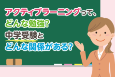 アクティブラーニングって、どんな勉強？中学受験とどんな関係がある？