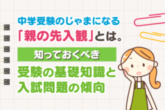 中学受験のじゃまになる「親の先入観」とは。知っておくべき受験の基礎知識と入試問題の傾向