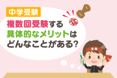 中学受験　複数回受験する具体的なメリットはどんなことがある？