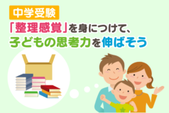 中学受験　「整理感覚」を身につけて、子どもの思考力を伸ばそう