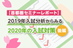 【首都圏セミナーレポート】2019年入試分析からみる2020年の入試対策（後編）