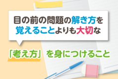 目の前の問題の解き方を覚えることよりも大切な「考え方」を身につけること