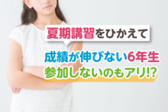 夏期講習をひかえて、成績が伸びない6年生参加しないのもアリ！？