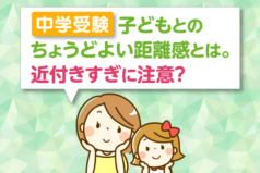 中学受験　子どもとのちょうどよい距離感とは。近付きすぎに注意？