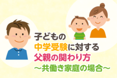 子どもの中学受験に対する父親の関わり方〜共働き家庭の場合〜