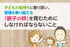 子どもの気持ちに寄り添い、受験を乗り越える「親子の絆」を育むためにしなければならないこと