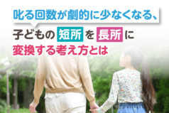 叱る回数が劇的に少なくなる、子どもの短所を長所に変換する考え方とは