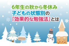6年生の秋から冬休み　子どもの状態別の「効果的な勉強法」とは