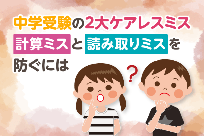 中学受験の2大ケアレスミス 計算ミス と 読み取りミス を防ぐには 中学受験情報局 かしこい塾の使い方