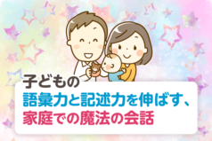 子どもの語彙力と記述力を伸ばす、家庭での魔法の会話