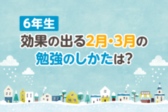 6年生　効果の出る2月・3月の勉強のしかたは？