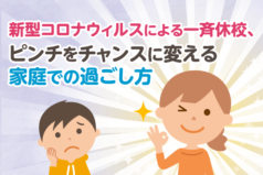 新型コロナウィルスによる一斉休校、ピンチをチャンスに変える家庭での過ごし方