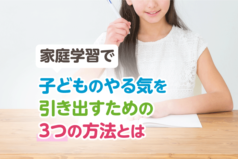 家庭学習で子どものやる気を引き出すための3つの方法とは