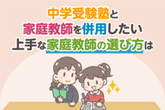 中学受験塾と家庭教師を併用したい。上手な家庭教師の選び方は？