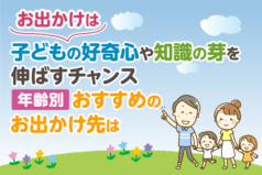 お出かけは、子どもの好奇心や知識の芽を伸ばすチャンス　年齢別おすすめのお出かけ先は