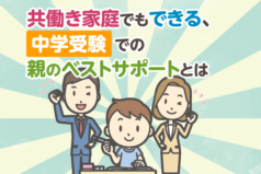 共働き家庭でもできる、中学受験での親のベストサポートとは