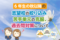 6年生の秋以降の志望校の絞り込み、苦手単元の克服、過去問対策について