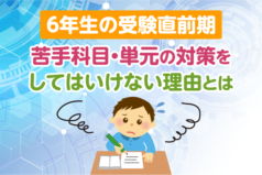 6年生の受験直前期、苦手科目・単元の対策をしてはいけない理由とは