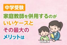 中学受験　家庭教師を併用するのがいいケースとその最大のメリットは