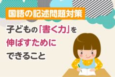 【国語の記述問題対策】子どもの「書く力」を伸ばすためにできること