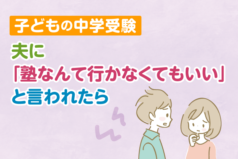 【子どもの中学受験】夫に「塾なんて行かなくてもいい」と言われたら